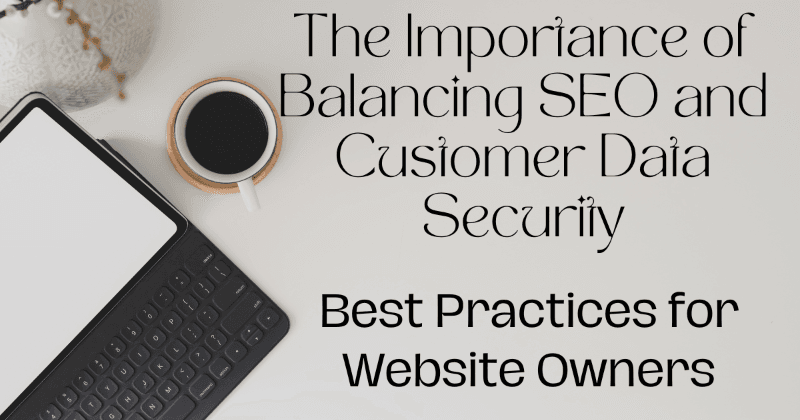 Importanța echilibrului între SEO și securitatea datelor clienților: Cele mai bune practici pentru proprietarii de site-uri web