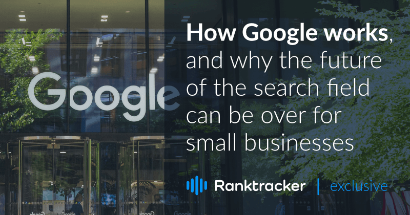 How Google works, and why the future of the search field can be over for small businesses.